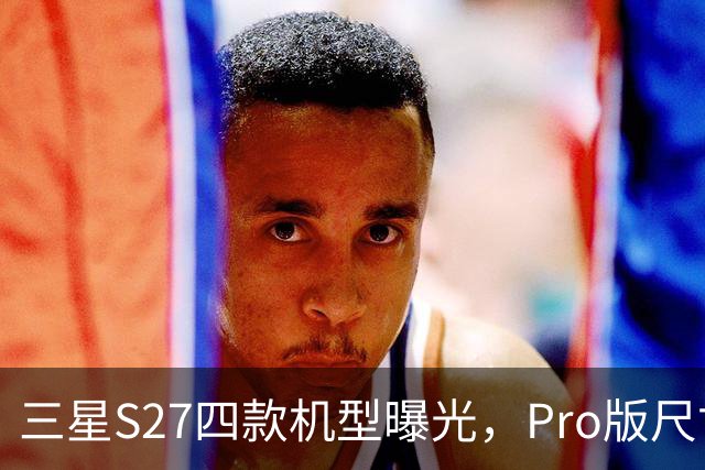 三星S27四款机型曝光，Pro版尺寸终于补位