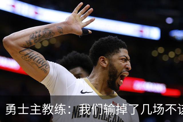 勇士主教练：我们输掉了几场不该输的比赛，我们的执行力存在问题