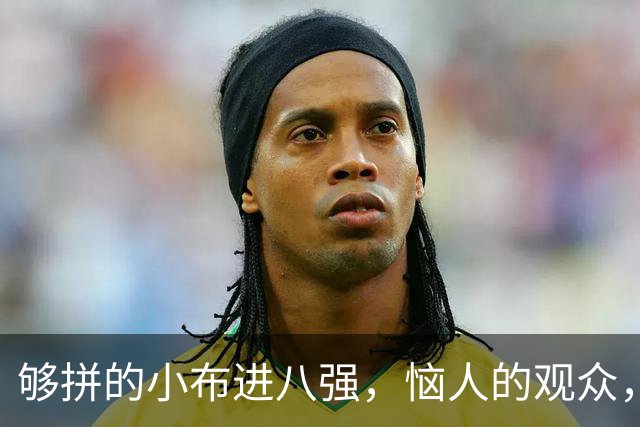 够拼的小布进八强，恼人的观众，全村唯一希望继续前进！