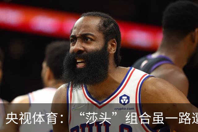 央视体育：“莎头”组合虽一路遭遇重重难题，但步履始终不停