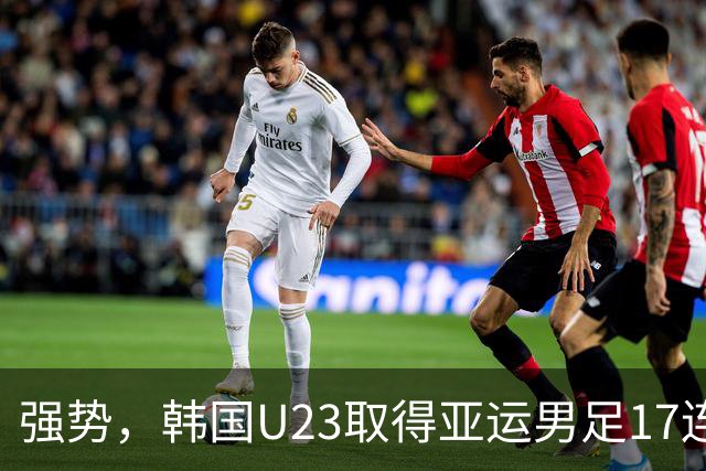 强势，韩国U23取得亚运男足17连胜，近27场26胜仅负马来西亚