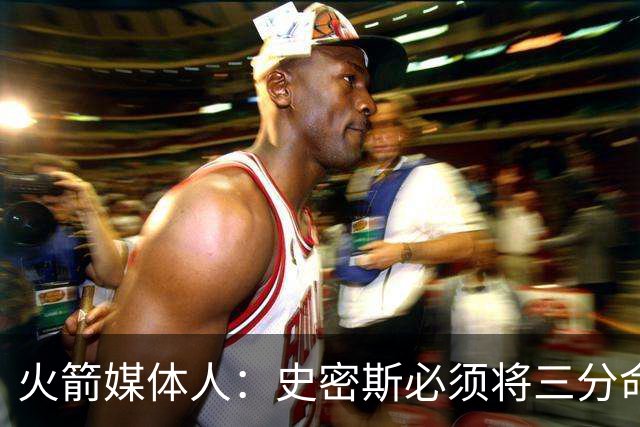 火箭媒体人：史密斯必须将三分命中率提升到四成，这对他没有借口
